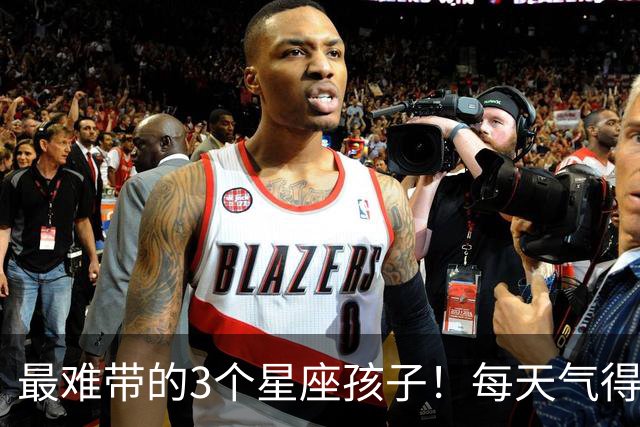 最难带的3个星座孩子！每天气得你血压飙升，但长大最有出息