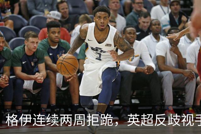 格伊连续两周拒跪，英超反歧视手势再起争议