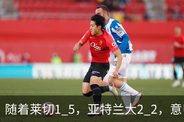 随着莱切1 5，亚特兰大2 2，意甲排行榜公布：3队保持不败，2大劲旅落后